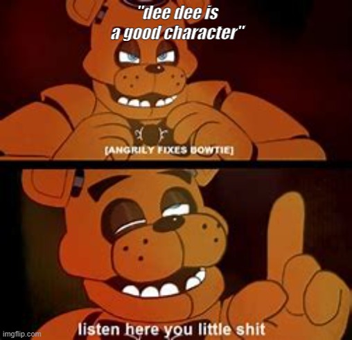 kill the children | "dee dee is a good character" | image tagged in fnaf listen here you little sh t | made w/ Imgflip meme maker