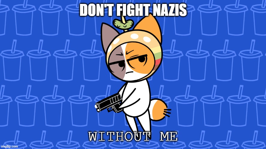 Cheezborger Joins the War | DON'T FIGHT NAZIS; WITHOUT ME | image tagged in cheezborger joins the war | made w/ Imgflip meme maker