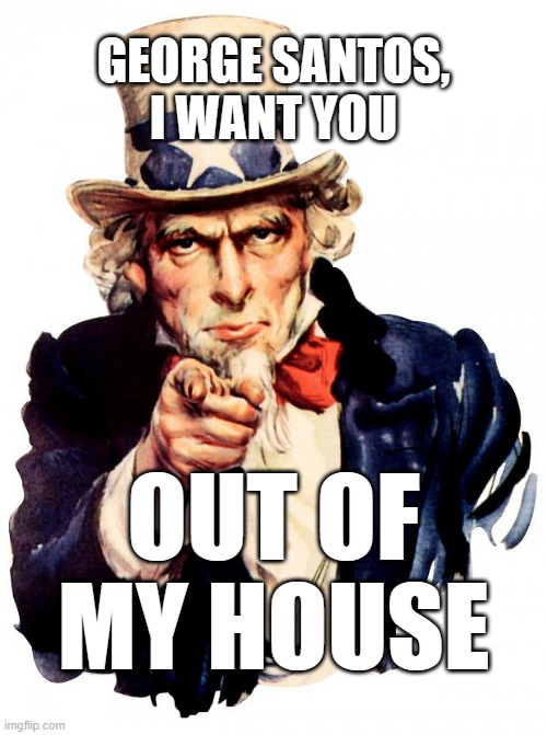 Uncle Sam | GEORGE SANTOS,
I WANT YOU; OUT OF MY HOUSE | image tagged in memes,uncle sam,george santos | made w/ Imgflip meme maker