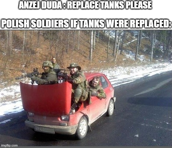 This is Polish Military if tanks were replaced | ANZEJ DUDA : REPLACE TANKS PLEASE; POLISH SOLDIERS IF TANKS WERE REPLACED: | image tagged in polish military,help | made w/ Imgflip meme maker