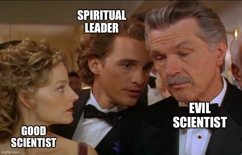 Contact Movie (Jodie Foster, Matthew McConaughey, Tom Skerrit) | SPIRITUAL
LEADER; EVIL
SCIENTIST; GOOD
SCIENTIST | image tagged in science,spiritual,astronomy | made w/ Imgflip meme maker