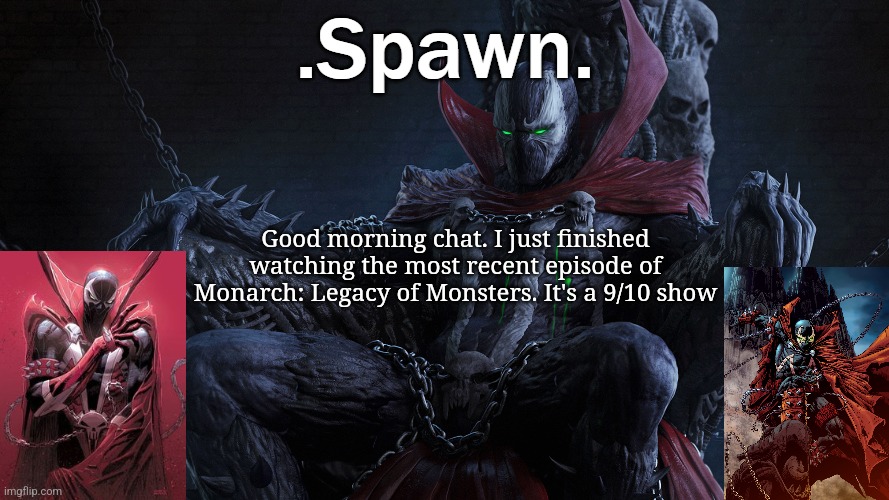 .Spawn. | Good morning chat. I just finished watching the most recent episode of Monarch: Legacy of Monsters. It's a 9/10 show | image tagged in spawn | made w/ Imgflip meme maker