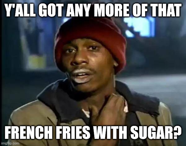 who even makes fries with sugar? | Y'ALL GOT ANY MORE OF THAT; FRENCH FRIES WITH SUGAR? | image tagged in memes,y'all got any more of that | made w/ Imgflip meme maker