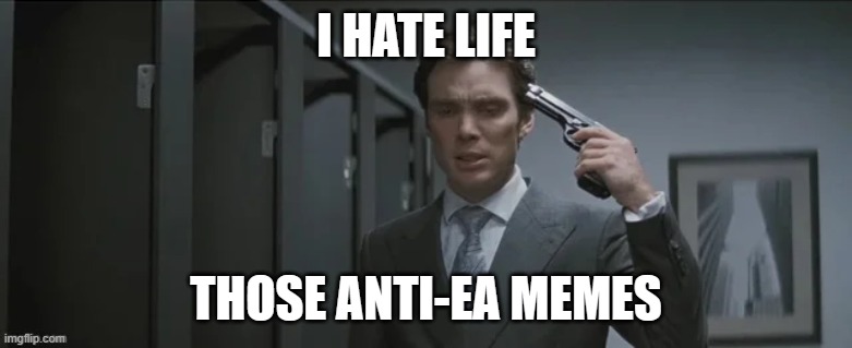 Gun pointed at head | I HATE LIFE THOSE ANTI-EA MEMES | image tagged in gun pointed at head | made w/ Imgflip meme maker