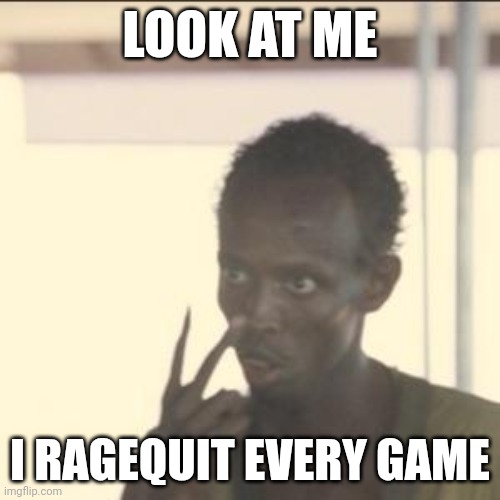 Ragequitting every game is common. | LOOK AT ME; I RAGEQUIT EVERY GAME | image tagged in memes,look at me | made w/ Imgflip meme maker
