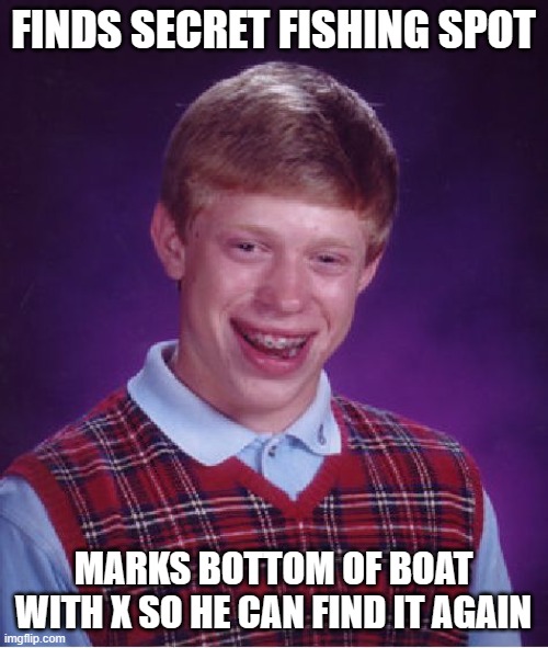 Bad Luck Brian Meme | FINDS SECRET FISHING SPOT MARKS BOTTOM OF BOAT WITH X SO HE CAN FIND IT AGAIN | image tagged in memes,bad luck brian | made w/ Imgflip meme maker