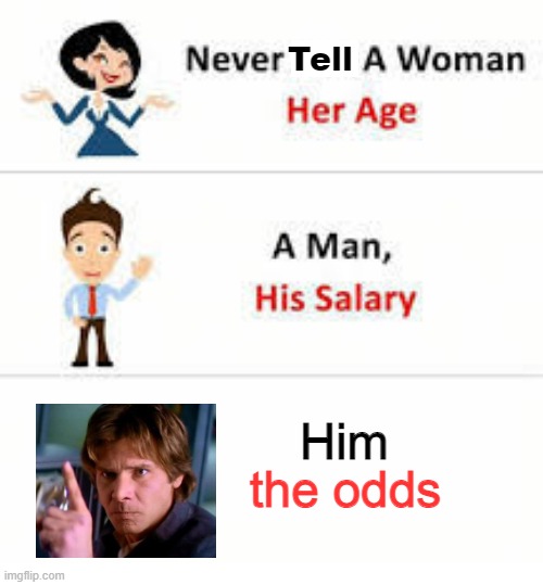 No Odds | Tell; Him; the odds | image tagged in never ask a woman her age,han solo | made w/ Imgflip meme maker