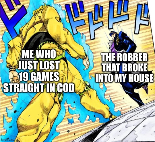 Jojo's Walk | THE ROBBER THAT BROKE INTO MY HOUSE; ME WHO JUST LOST 19 GAMES STRAIGHT IN COD | image tagged in jojo's walk | made w/ Imgflip meme maker