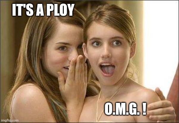 Girls gossiping | IT'S A PLOY O.M.G. ! | image tagged in girls gossiping | made w/ Imgflip meme maker