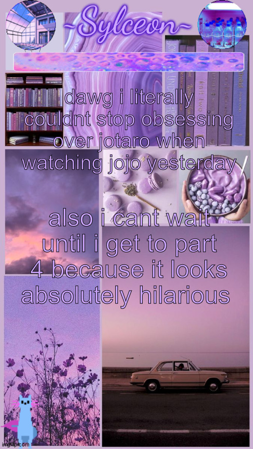 sylc's moodboard announcement | dawg i literally couldnt stop obsessing over jotaro when watching jojo yesterday; also i cant wait until i get to part 4 because it looks absolutely hilarious | image tagged in sylc's moodboard announcement | made w/ Imgflip meme maker