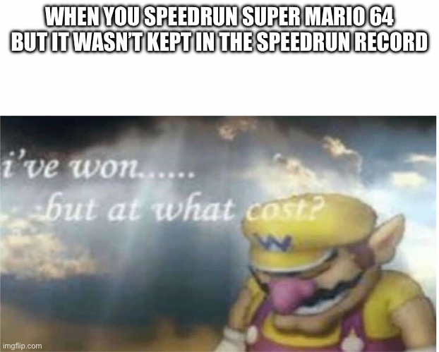 Failed Mario 64 speedrnun | WHEN YOU SPEEDRUN SUPER MARIO 64 BUT IT WASN’T KEPT IN THE SPEEDRUN RECORD | image tagged in i won but at what cost,mario,super mario 64 | made w/ Imgflip meme maker