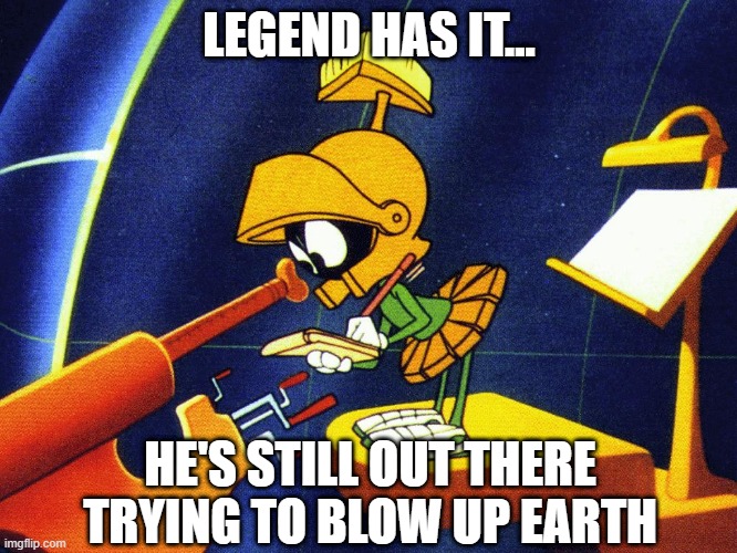 Marvin | LEGEND HAS IT... HE'S STILL OUT THERE TRYING TO BLOW UP EARTH | image tagged in marvin the martian | made w/ Imgflip meme maker