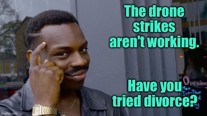 Divorce | The drone strikes aren't working. Have you tried divorce? | image tagged in memes,roll safe think about it,drone strikes,not working,try divorce,fun | made w/ Imgflip meme maker