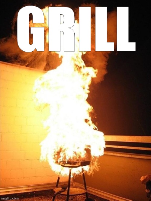 BBQ Grill on Fire | GRILL | image tagged in bbq grill on fire | made w/ Imgflip meme maker