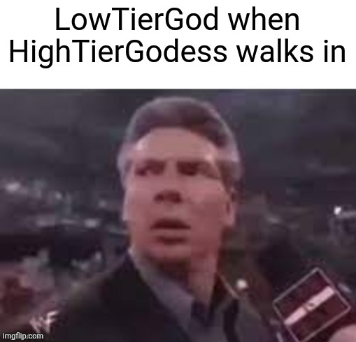 x when x walks in | LowTierGod when HighTierGodess walks in | image tagged in x when x walks in | made w/ Imgflip meme maker