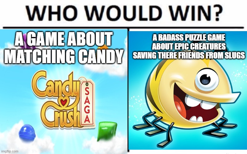 Candy Crush VS Best Fiends | A BADASS PUZZLE GAME ABOUT EPIC CREATURES SAVING THERE FRIENDS FROM SLUGS; A GAME ABOUT MATCHING CANDY | image tagged in memes,who would win,mobile games,candy crush | made w/ Imgflip meme maker