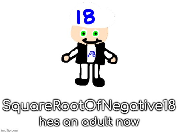squarerootofaltstemplate | SquareRootOfNegative18; hes an adult now | image tagged in squarerootofaltstemplate | made w/ Imgflip meme maker