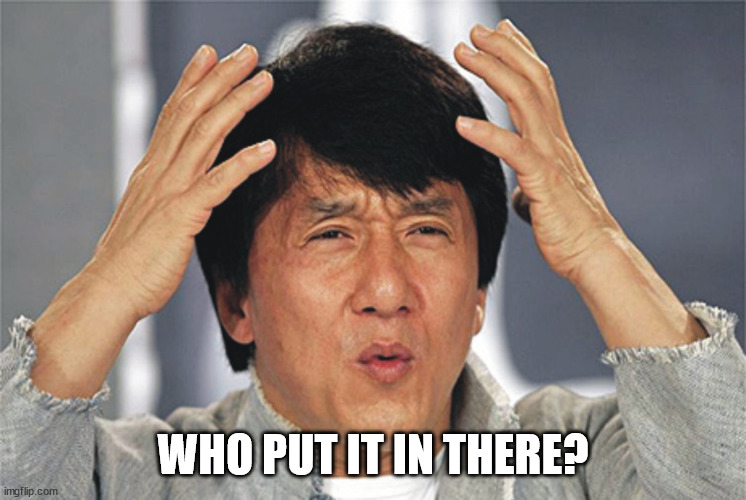 Jackie Chan Confused | WHO PUT IT IN THERE? | image tagged in jackie chan confused | made w/ Imgflip meme maker