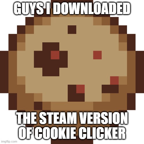 And i'm being flooded by achievs bc i imported my data | GUYS I DOWNLOADED; THE STEAM VERSION OF COOKIE CLICKER | image tagged in cookie clicker cookie transparent | made w/ Imgflip meme maker