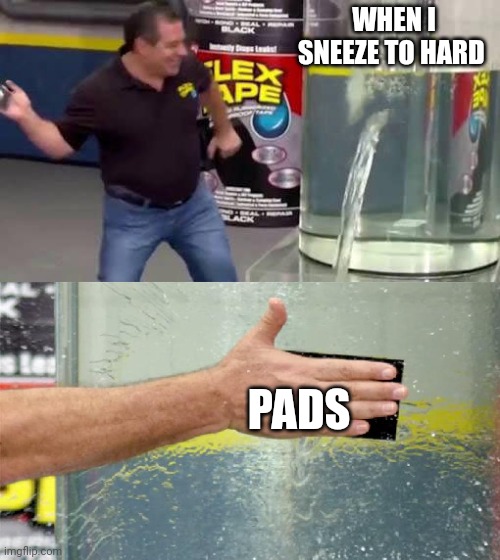Flex Tape | WHEN I SNEEZE TO HARD; PADS | image tagged in flex tape | made w/ Imgflip meme maker