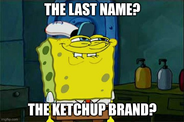 Don't You Squidward Meme | THE LAST NAME? THE KETCHUP BRAND? | image tagged in memes,don't you squidward | made w/ Imgflip meme maker