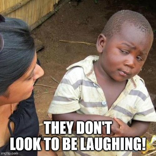 Third World Skeptical Kid Meme | THEY DON'T LOOK TO BE LAUGHING! | image tagged in memes,third world skeptical kid | made w/ Imgflip meme maker