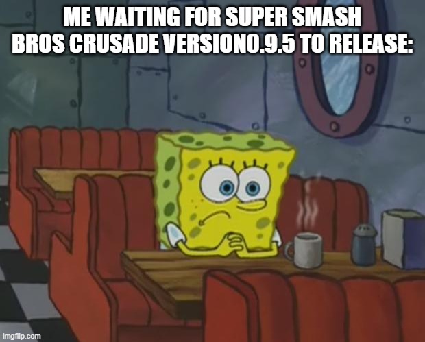 Spongebob Waiting | ME WAITING FOR SUPER SMASH BROS CRUSADE VERSION0.9.5 TO RELEASE: | image tagged in spongebob waiting,super smash bros | made w/ Imgflip meme maker