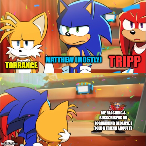 They are like this tho | MATTHEW (MOSTLY); TRIPP; TORRANCE; ME REACHING 4 SUBSCRIBERS ON LOGIGAMING BECAUSE I TOLD A FRIEND ABOUT IT | image tagged in team sonic eggman dance | made w/ Imgflip meme maker