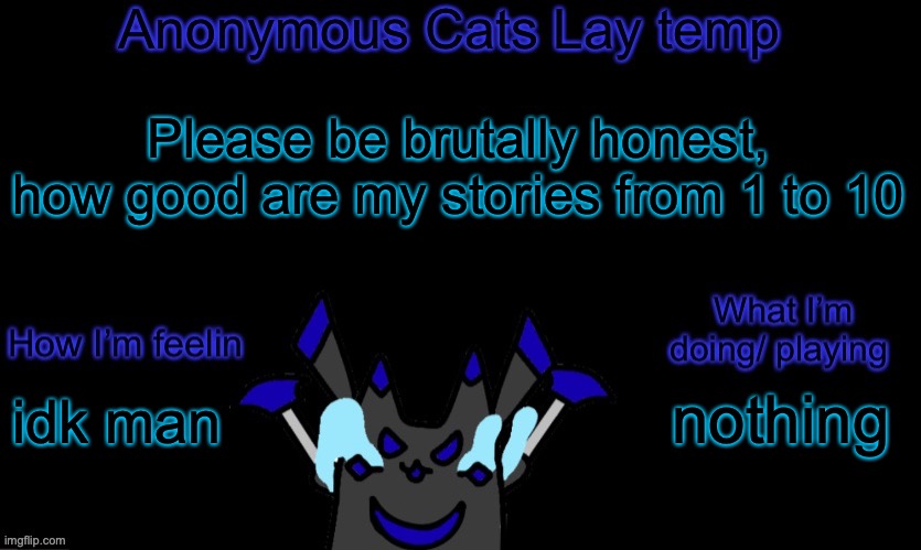 1 being the worst | Please be brutally honest, how good are my stories from 1 to 10; nothing; idk man | image tagged in anonymous cats temp template | made w/ Imgflip meme maker