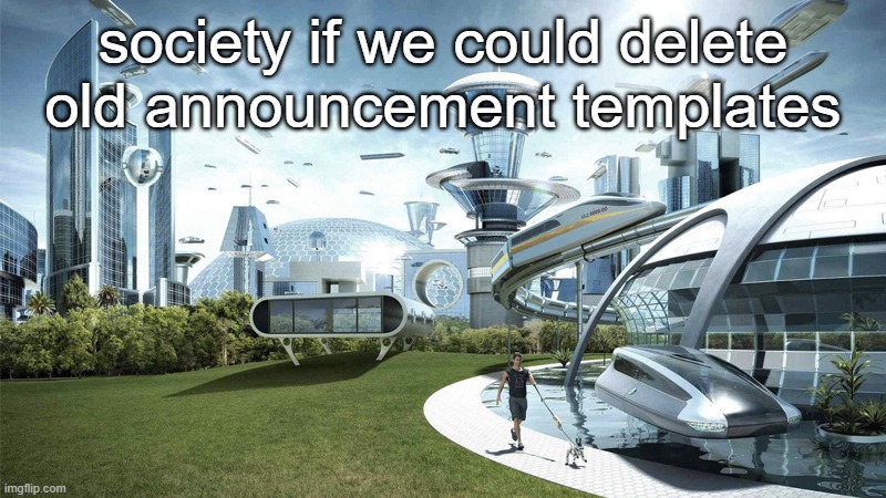 "100+ people used this" shut the fu‍ck up | society if we could delete old announcement templates | image tagged in the future world if | made w/ Imgflip meme maker