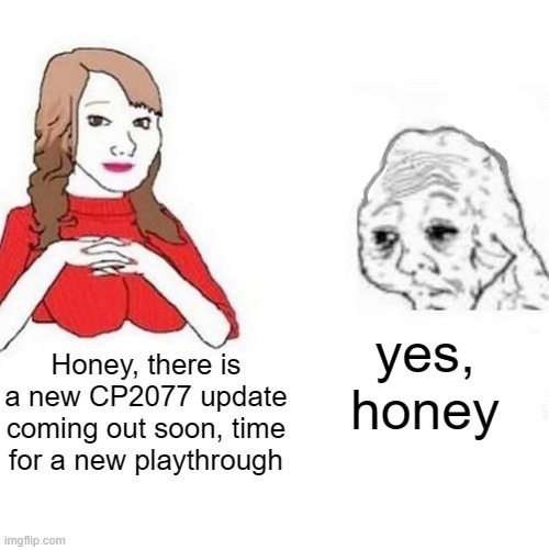 Yes Honey | yes, honey; Honey, there is a new CP2077 update coming out soon, time for a new playthrough | image tagged in yes honey | made w/ Imgflip meme maker