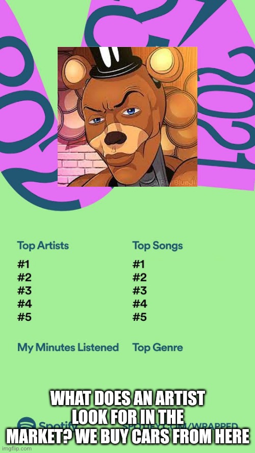 spotify wrapped up 2021 | WHAT DOES AN ARTIST LOOK FOR IN THE MARKET? WE BUY CARS FROM HERE | image tagged in spotify wrapped up 2021 | made w/ Imgflip meme maker