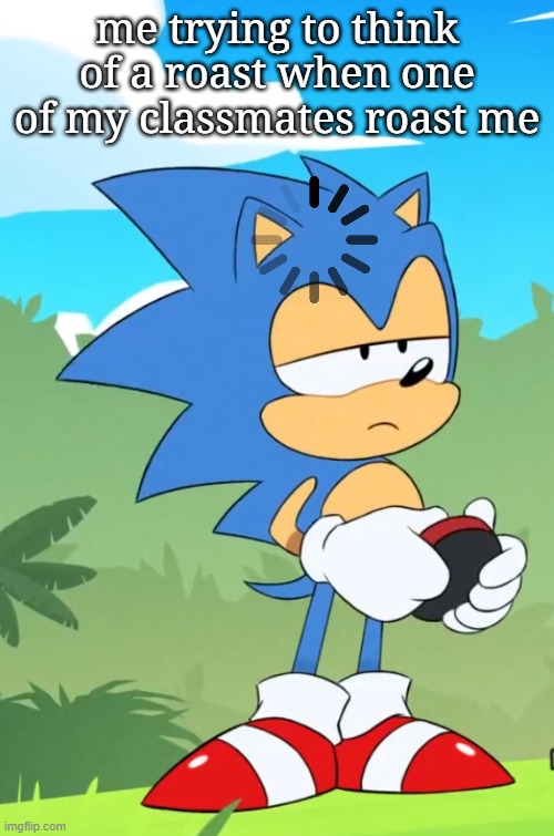 Fr tho | me trying to think of a roast when one of my classmates roast me | image tagged in bored sonic | made w/ Imgflip meme maker