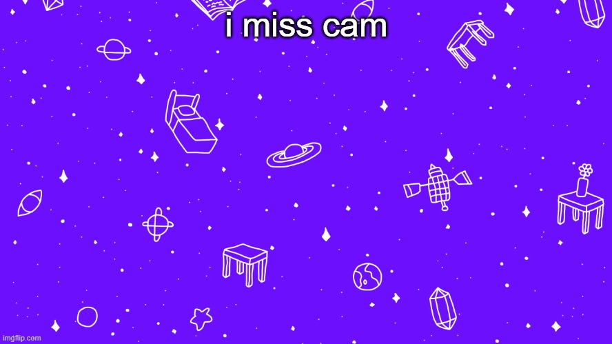 i miss cam | image tagged in headspace bitch | made w/ Imgflip meme maker