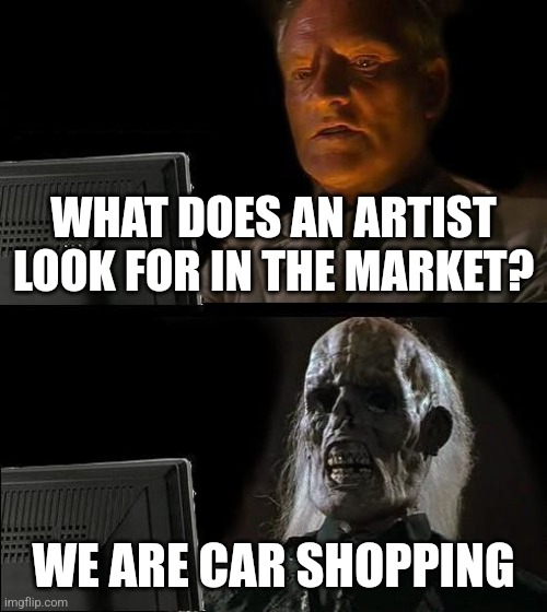 I'll Just Wait Here | WHAT DOES AN ARTIST LOOK FOR IN THE MARKET? WE ARE CAR SHOPPING | image tagged in memes,i'll just wait here | made w/ Imgflip meme maker