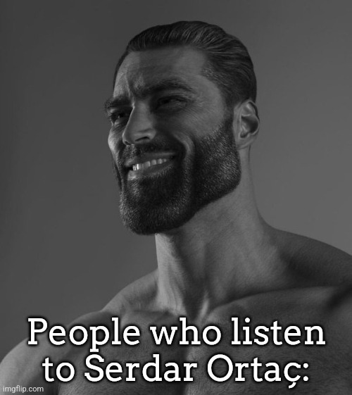 his songs are bangers ngl | People who listen to Serdar Ortaç: | image tagged in gigachad | made w/ Imgflip meme maker
