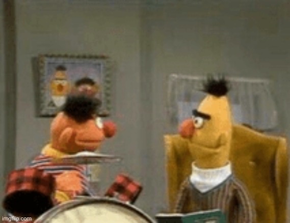 Bert and Ernie argue over Anne Frank's drum set from WW2 | image tagged in bert and ernie argue over anne frank's drum set from ww2 | made w/ Imgflip meme maker