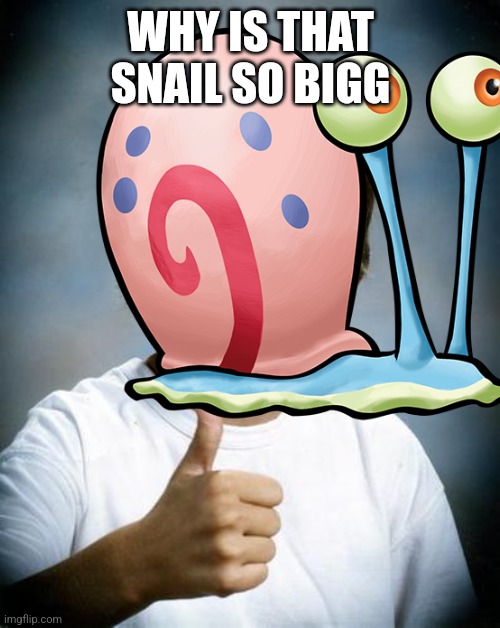 Gary the snail??? | WHY IS THAT SNAIL SO BIGG | image tagged in good luck gary | made w/ Imgflip meme maker