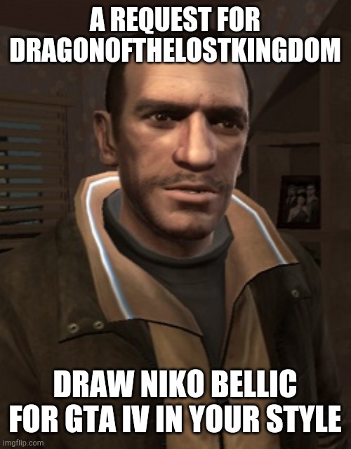 I wonder how should look like | A REQUEST FOR DRAGONOFTHELOSTKINGDOM; DRAW NIKO BELLIC FOR GTA IV IN YOUR STYLE | image tagged in niko bellic | made w/ Imgflip meme maker