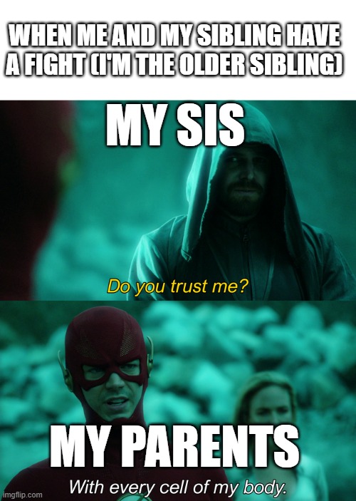 Do you trust me? | WHEN ME AND MY SIBLING HAVE A FIGHT (I'M THE OLDER SIBLING); MY SIS; MY PARENTS | image tagged in do you trust me | made w/ Imgflip meme maker