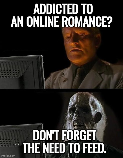 Mesmerized | ADDICTED TO AN ONLINE ROMANCE? DON'T FORGET THE NEED TO FEED. | image tagged in memes,i'll just wait here | made w/ Imgflip meme maker