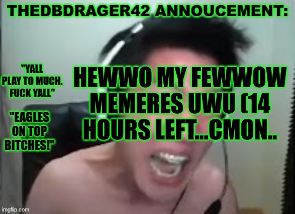 (14 hours till this stupid punishment is over..) | HEWWO MY FEWWOW MEMERES UWU (14 HOURS LEFT...CMON.. | image tagged in thedbdrager42s annoucement template | made w/ Imgflip meme maker