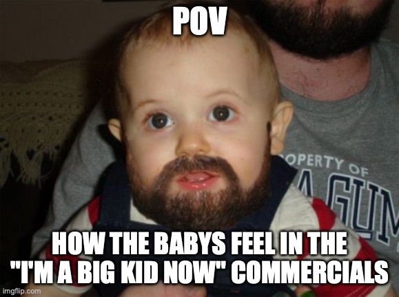 Beard Baby Meme | POV; HOW THE BABYS FEEL IN THE "I'M A BIG KID NOW" COMMERCIALS | image tagged in memes,beard baby,adult,big | made w/ Imgflip meme maker