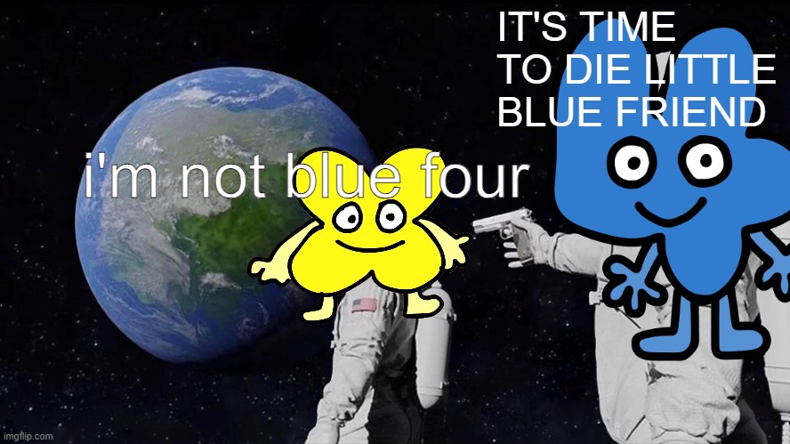 Four exterminating X | IT'S TIME TO DIE LITTLE BLUE FRIEND; i'm not blue four | image tagged in memes,always has been,bfdi,x,four,bfb | made w/ Imgflip meme maker
