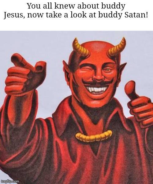 It's my buddy | You all knew about buddy Jesus, now take a look at buddy Satan! | image tagged in buddy satan,memes,buddy christ,so true memes,relatable memes,funny | made w/ Imgflip meme maker