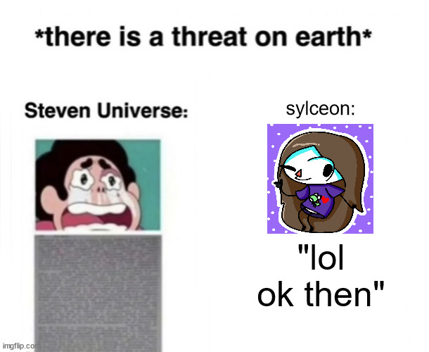 *There is a threat on earth* | sylceon:; "lol ok then" | image tagged in there is a threat on earth | made w/ Imgflip meme maker
