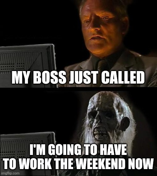 Boss Called | MY BOSS JUST CALLED; I'M GOING TO HAVE TO WORK THE WEEKEND NOW | image tagged in memes,i'll just wait here,funny memes | made w/ Imgflip meme maker