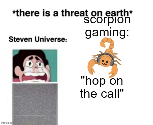 And before you go post below-ing remember I DONT CARE | scorpion gaming:; "hop on the call" | image tagged in there is a threat on earth | made w/ Imgflip meme maker