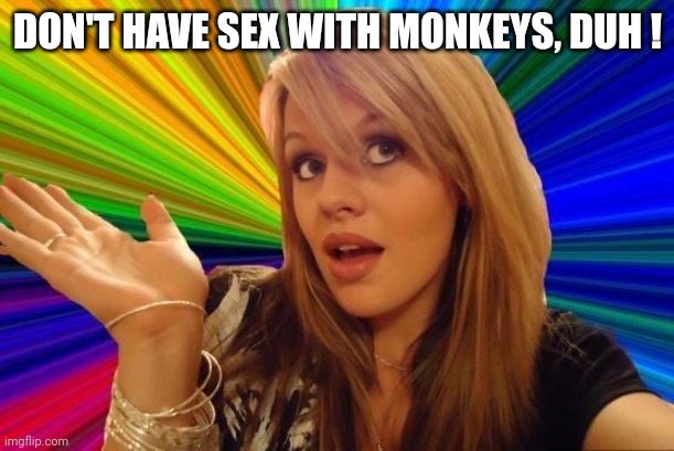 Dumb Blonde Meme | DON'T HAVE SEX WITH MONKEYS, DUH ! | image tagged in memes,dumb blonde | made w/ Imgflip meme maker