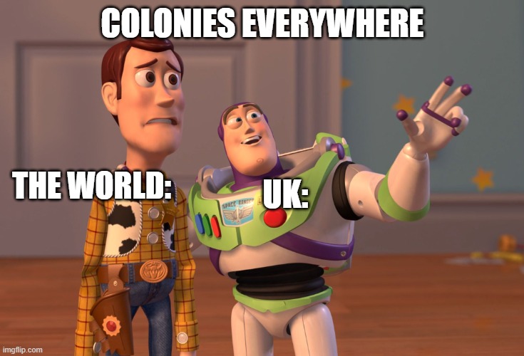 X, X Everywhere Meme | COLONIES EVERYWHERE; UK:; THE WORLD: | image tagged in memes,x x everywhere | made w/ Imgflip meme maker